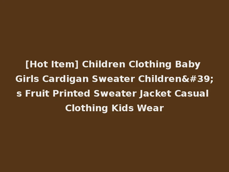 [Hot Item] Children Clothing Baby Girls Cardigan Sweater Children's Fruit Printed Sweater Jacket Casual Clothing Kids Wear