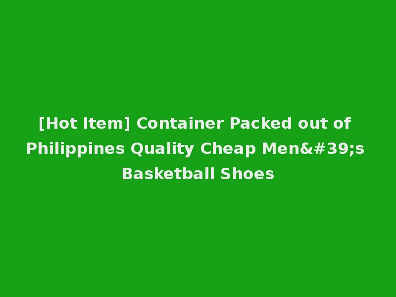 [Hot Item] Container Packed out of Philippines Quality Cheap Men's Basketball Shoes