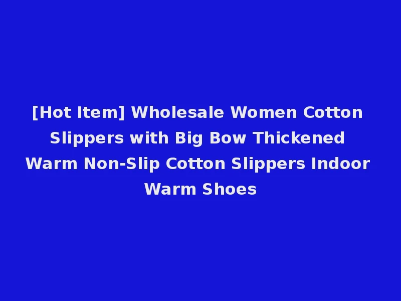 [Hot Item] Wholesale Women Cotton Slippers with Big Bow Thickened Warm Non-Slip Cotton Slippers Indoor Warm Shoes