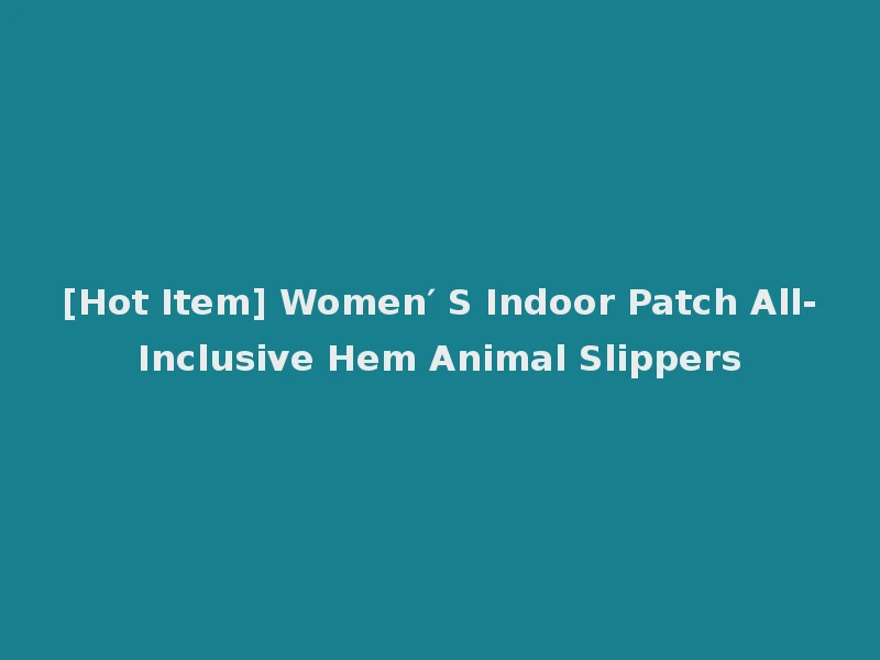 [Hot Item] Women′ S Indoor Patch All-Inclusive Hem Animal Slippers