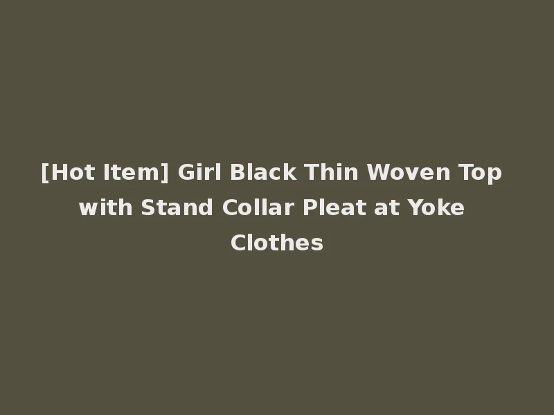 [Hot Item] Girl Black Thin Woven Top with Stand Collar Pleat at Yoke Clothes