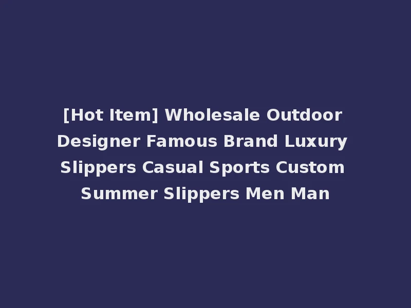 [Hot Item] Wholesale Outdoor Designer Famous Brand Luxury Slippers Casual Sports Custom Summer Slippers Men Man