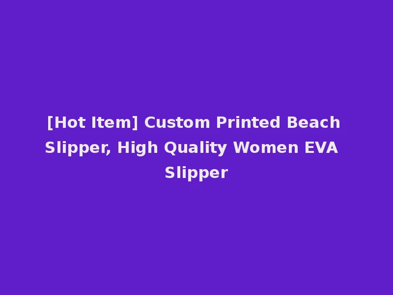 [Hot Item] Custom Printed Beach Slipper, High Quality Women EVA Slipper