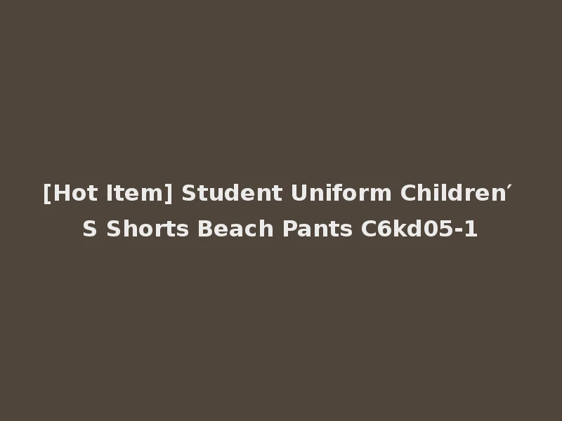 [Hot Item] Student Uniform Children′ S Shorts Beach Pants C6kd05-1