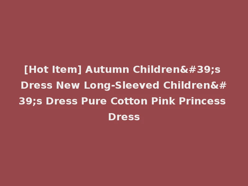 [Hot Item] Autumn Children's Dress New Long-Sleeved Children's Dress Pure Cotton Pink Princess Dress