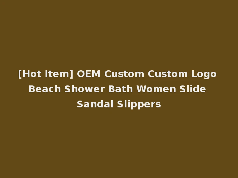 [Hot Item] OEM Custom Custom Logo Beach Shower Bath Women Slide Sandal Slippers