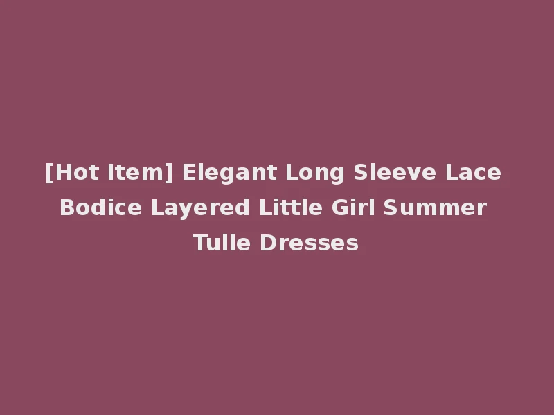 [Hot Item] Elegant Long Sleeve Lace Bodice Layered Little Girl Summer Tulle Dresses