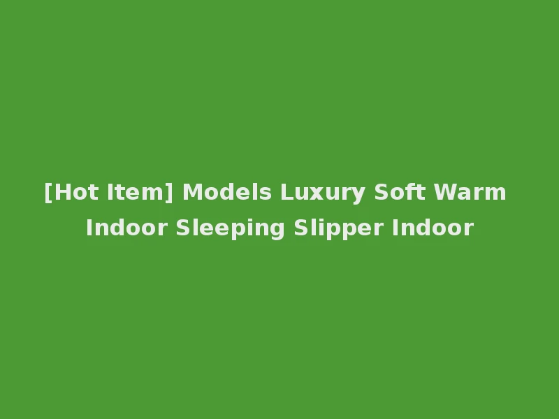 [Hot Item] Models Luxury Soft Warm Indoor Sleeping Slipper Indoor