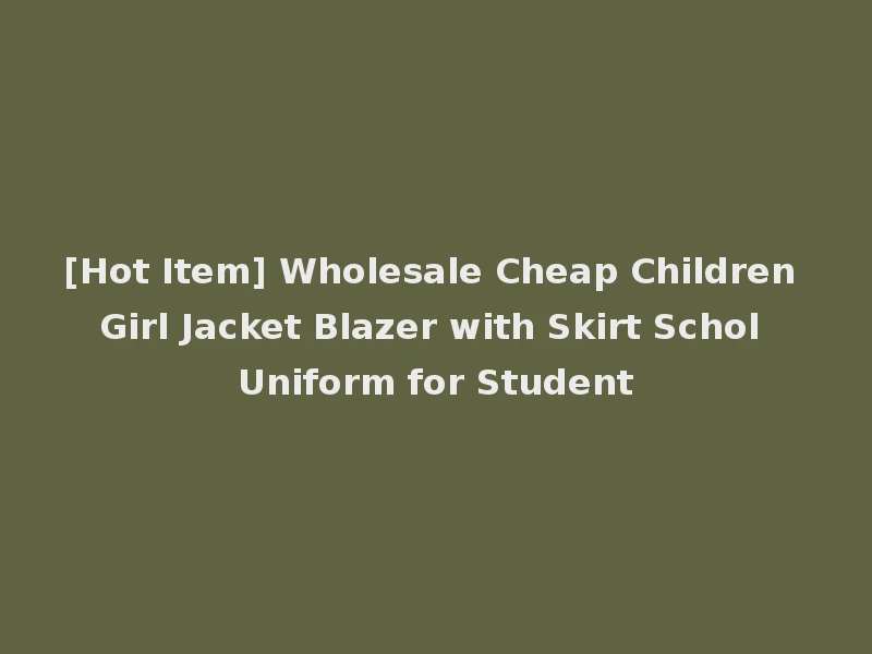 [Hot Item] Wholesale Cheap Children Girl Jacket Blazer with Skirt Schol Uniform for Student