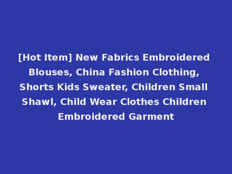 [Hot Item] New Fabrics Embroidered Blouses, China Fashion Clothing, Shorts Kids Sweater, Children Small Shawl, Child Wear Clothes Children Embroidered Garment