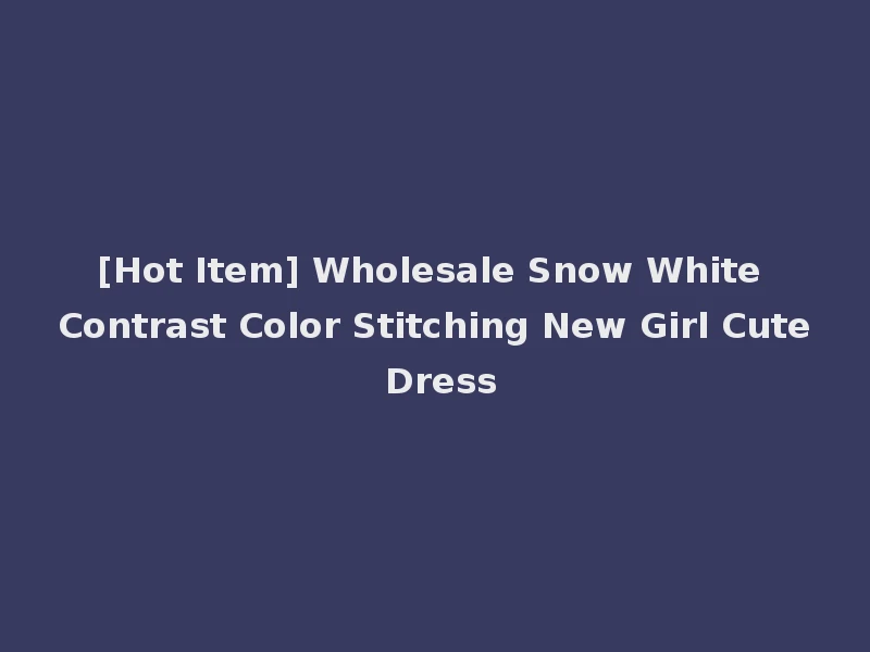 [Hot Item] Wholesale Snow White Contrast Color Stitching New Girl Cute Dress