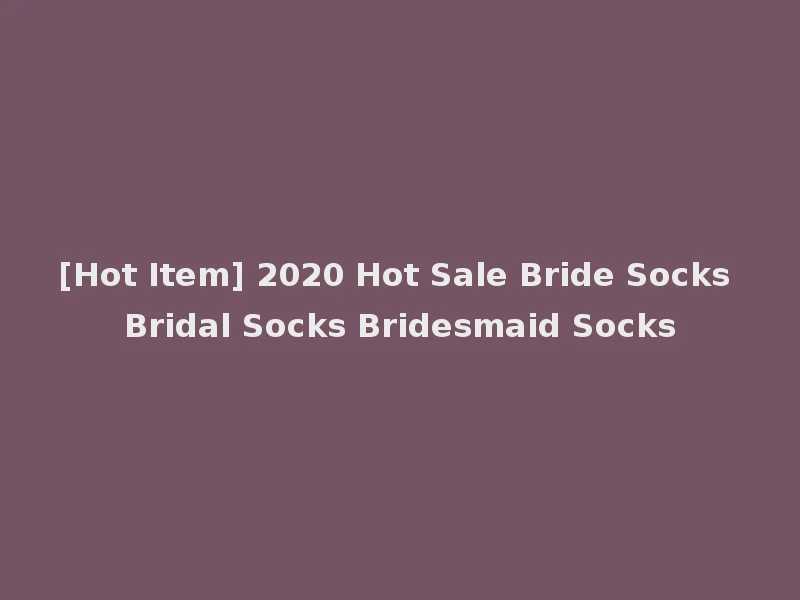 [Hot Item] 2020 Hot Sale Bride Socks Bridal Socks Bridesmaid Socks