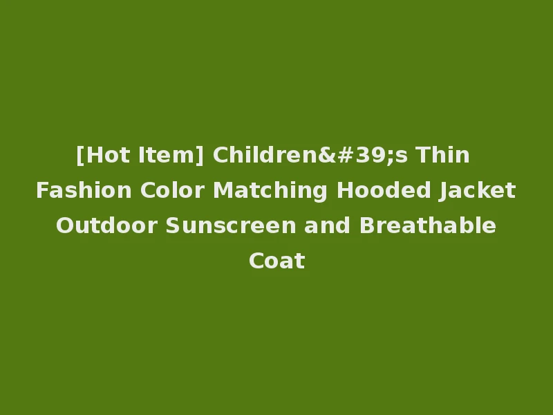 [Hot Item] Children's Thin Fashion Color Matching Hooded Jacket Outdoor Sunscreen and Breathable Coat