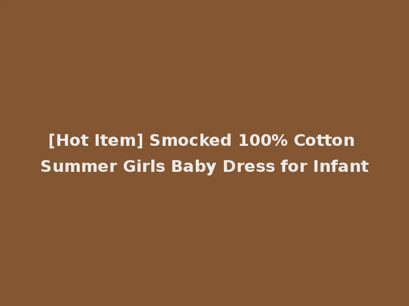 [Hot Item] Smocked 100% Cotton Summer Girls Baby Dress for Infant