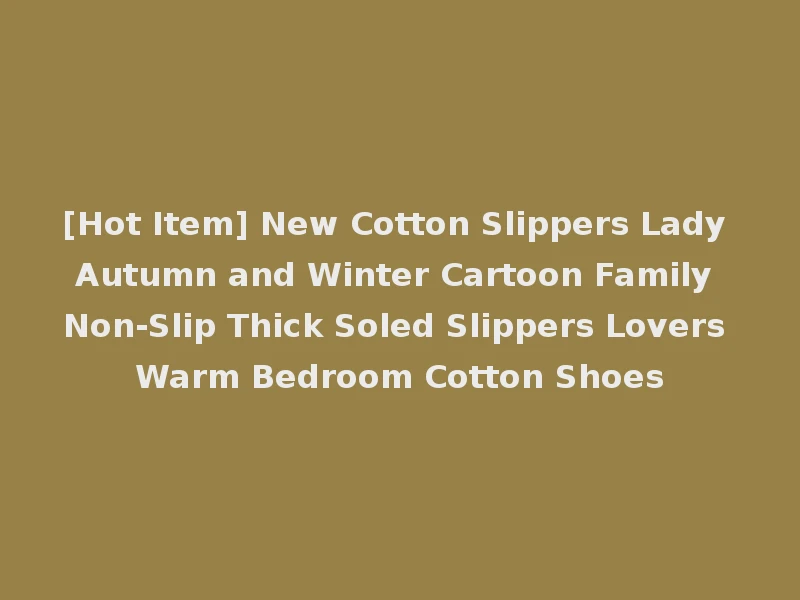 [Hot Item] New Cotton Slippers Lady Autumn and Winter Cartoon Family Non-Slip Thick Soled Slippers Lovers Warm Bedroom Cotton Shoes