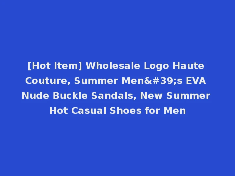 [Hot Item] Wholesale Logo Haute Couture, Summer Men's EVA Nude Buckle Sandals, New Summer Hot Casual Shoes for Men