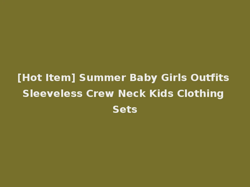 [Hot Item] Summer Baby Girls Outfits Sleeveless Crew Neck Kids Clothing Sets