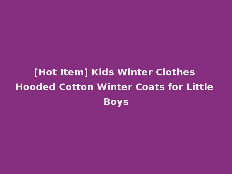 [Hot Item] Kids Winter Clothes Hooded Cotton Winter Coats for Little Boys