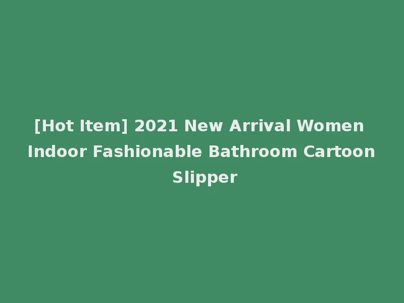 [Hot Item] 2021 New Arrival Women Indoor Fashionable Bathroom Cartoon Slipper