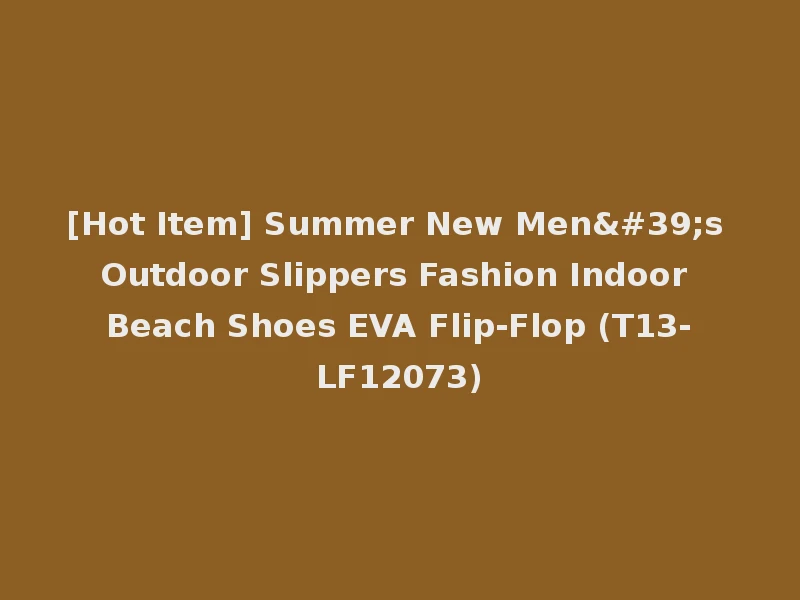 [Hot Item] Summer New Men's Outdoor Slippers Fashion Indoor Beach Shoes EVA Flip-Flop (T13-LF12073)