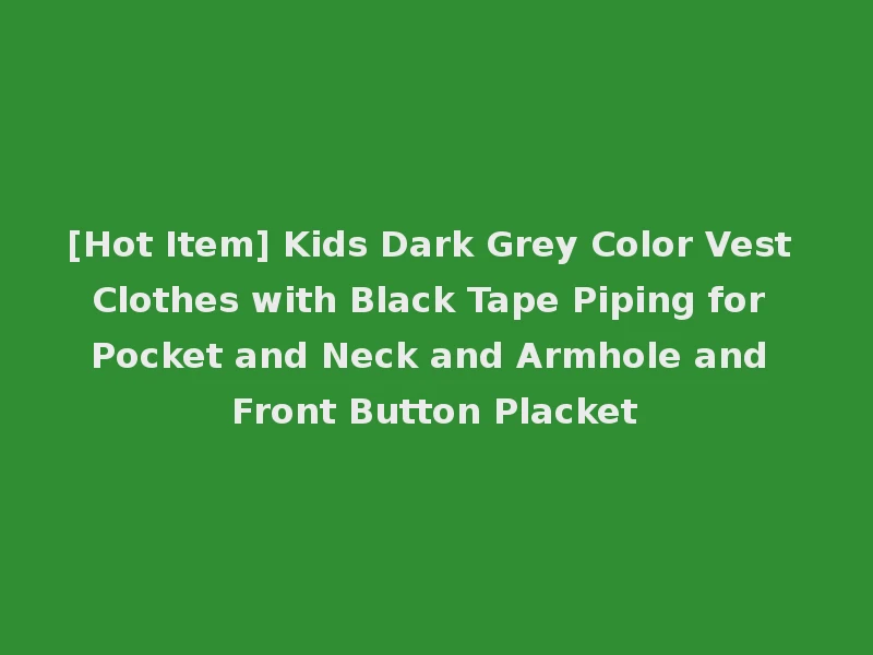 [Hot Item] Kids Dark Grey Color Vest Clothes with Black Tape Piping for Pocket and Neck and Armhole and Front Button Placket