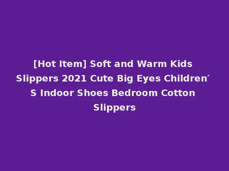 [Hot Item] Soft and Warm Kids Slippers 2021 Cute Big Eyes Children′ S Indoor Shoes Bedroom Cotton Slippers