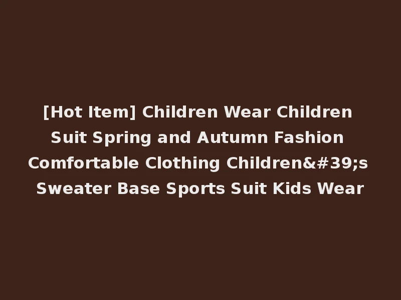 [Hot Item] Children Wear Children Suit Spring and Autumn Fashion Comfortable Clothing Children's Sweater Base Sports Suit Kids Wear