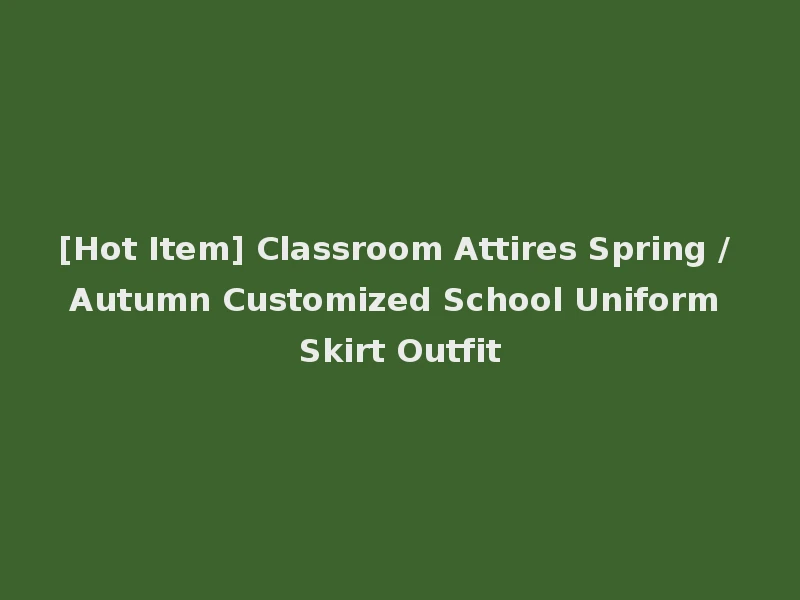 [Hot Item] Classroom Attires Spring / Autumn Customized School Uniform Skirt Outfit