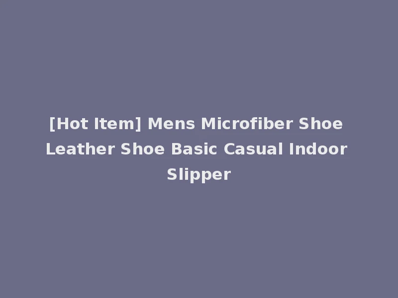[Hot Item] Mens Microfiber Shoe Leather Shoe Basic Casual Indoor Slipper