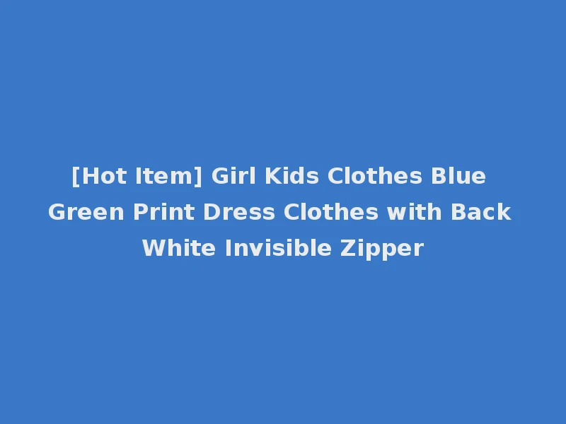 [Hot Item] Girl Kids Clothes Blue Green Print Dress Clothes with Back White Invisible Zipper