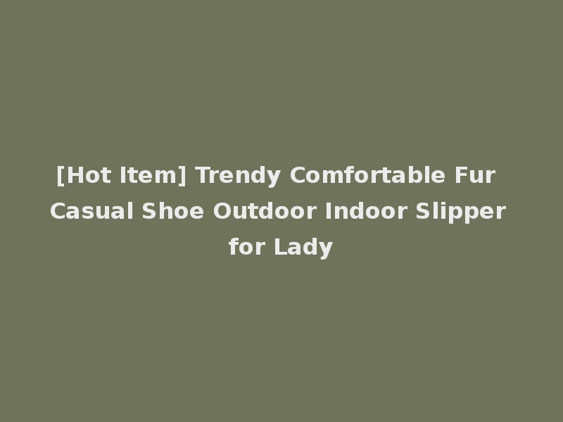 [Hot Item] Trendy Comfortable Fur Casual Shoe Outdoor Indoor Slipper for Lady
