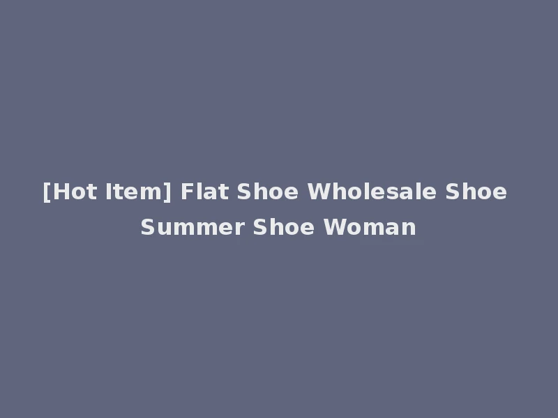 [Hot Item] Flat Shoe Wholesale Shoe Summer Shoe Woman
