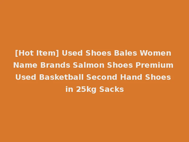 [Hot Item] Used Shoes Bales Women Name Brands Salmon Shoes Premium Used Basketball Second Hand Shoes in 25kg Sacks