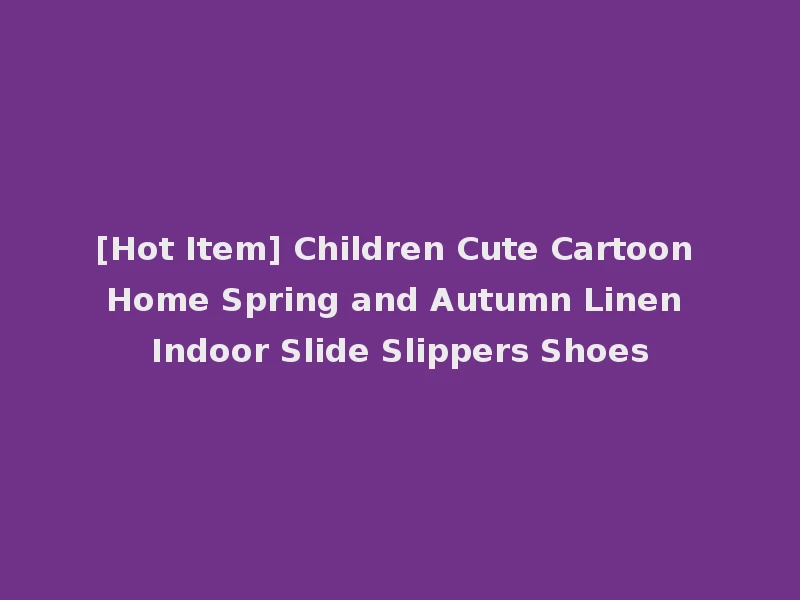 [Hot Item] Children Cute Cartoon Home Spring and Autumn Linen Indoor Slide Slippers Shoes