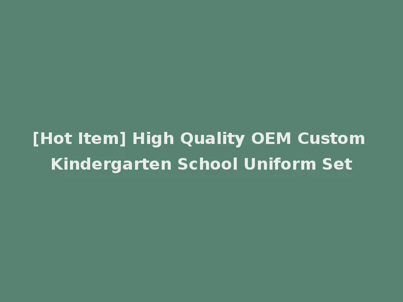 [Hot Item] High Quality OEM Custom Kindergarten School Uniform Set