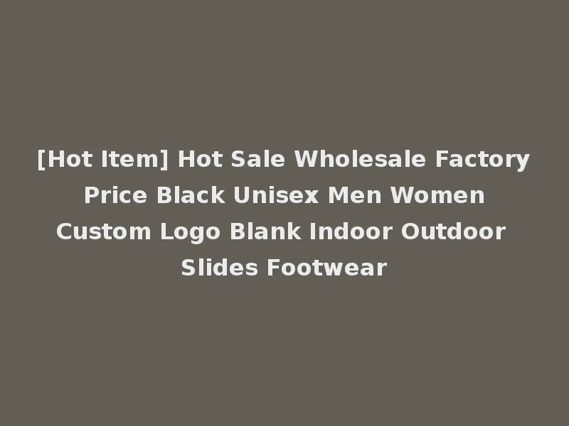 [Hot Item] Hot Sale Wholesale Factory Price Black Unisex Men Women Custom Logo Blank Indoor Outdoor Slides Footwear