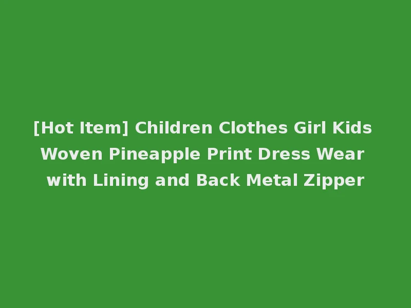[Hot Item] Children Clothes Girl Kids Woven Pineapple Print Dress Wear with Lining and Back Metal Zipper