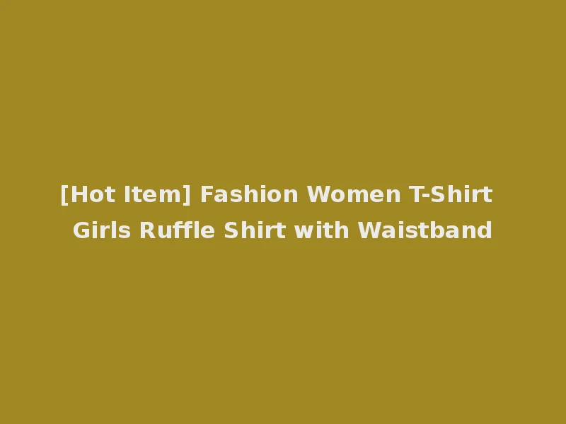 [Hot Item] Fashion Women T-Shirt Girls Ruffle Shirt with Waistband