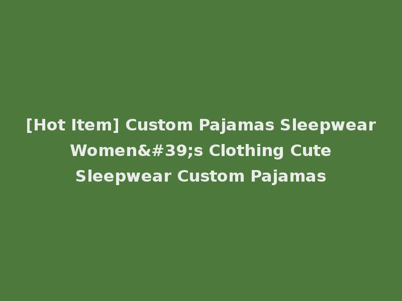 [Hot Item] Custom Pajamas Sleepwear Women's Clothing Cute Sleepwear Custom Pajamas