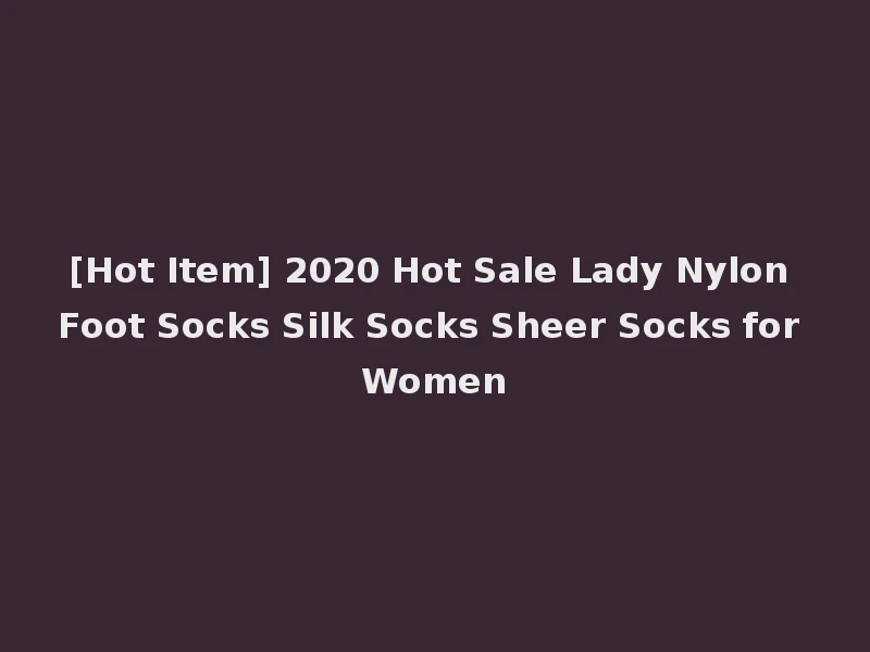 [Hot Item] 2020 Hot Sale Lady Nylon Foot Socks Silk Socks Sheer Socks for Women