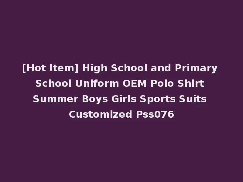 [Hot Item] High School and Primary School Uniform OEM Polo Shirt Summer Boys Girls Sports Suits Customized Pss076