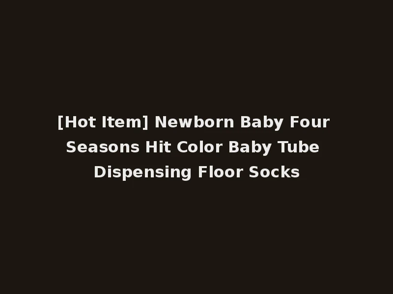 [Hot Item] Newborn Baby Four Seasons Hit Color Baby Tube Dispensing Floor Socks