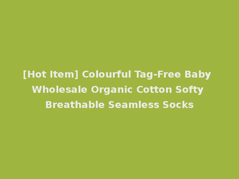 [Hot Item] Colourful Tag-Free Baby Wholesale Organic Cotton Softy Breathable Seamless Socks