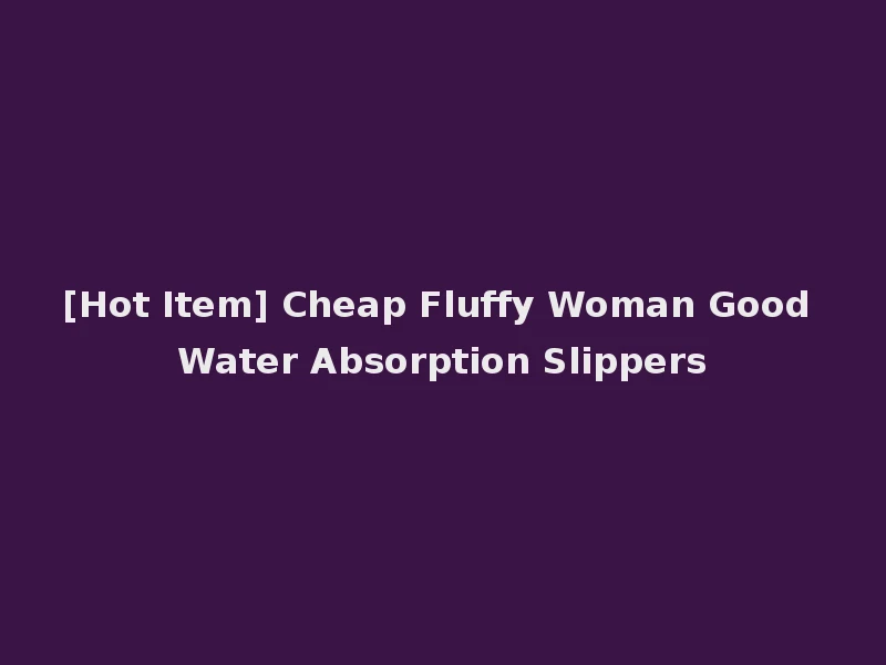 [Hot Item] Cheap Fluffy Woman Good Water Absorption Slippers