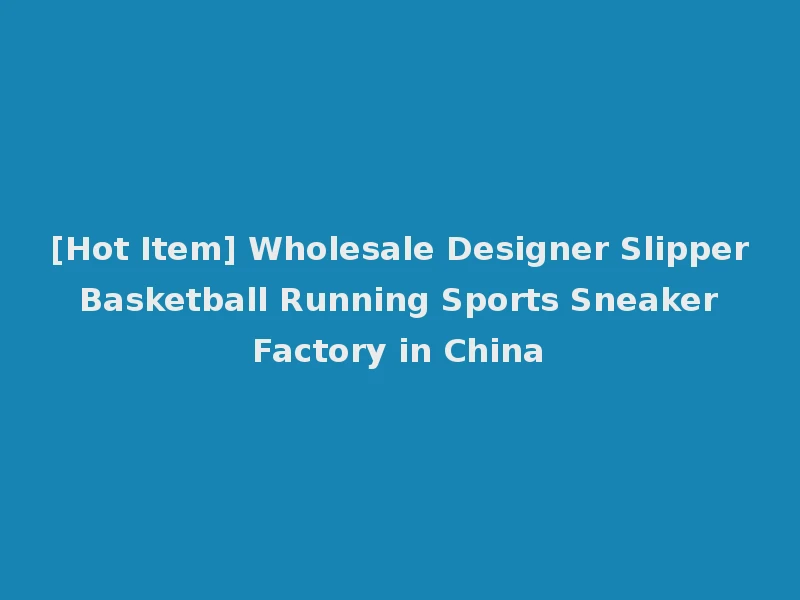 [Hot Item] Wholesale Designer Slipper Basketball Running Sports Sneaker Factory in China
