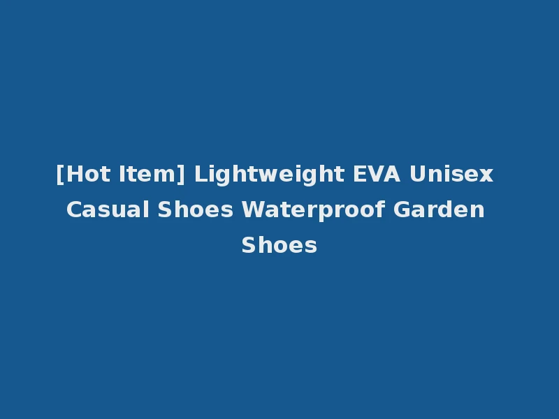 [Hot Item] Lightweight EVA Unisex Casual Shoes Waterproof Garden Shoes