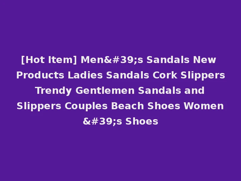 [Hot Item] Men's Sandals New Products Ladies Sandals Cork Slippers Trendy Gentlemen Sandals and Slippers Couples Beach Shoes Women's Shoes