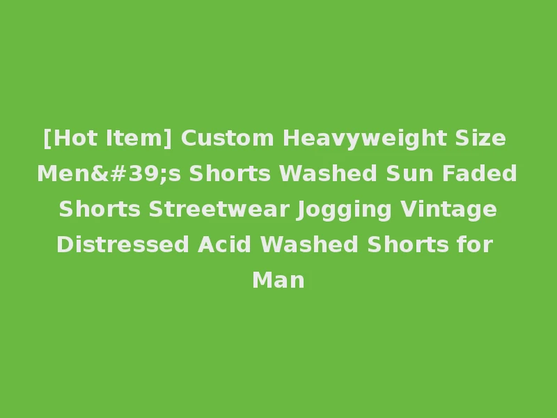[Hot Item] Custom Heavyweight Size Men's Shorts Washed Sun Faded Shorts Streetwear Jogging Vintage Distressed Acid Washed Shorts for Man