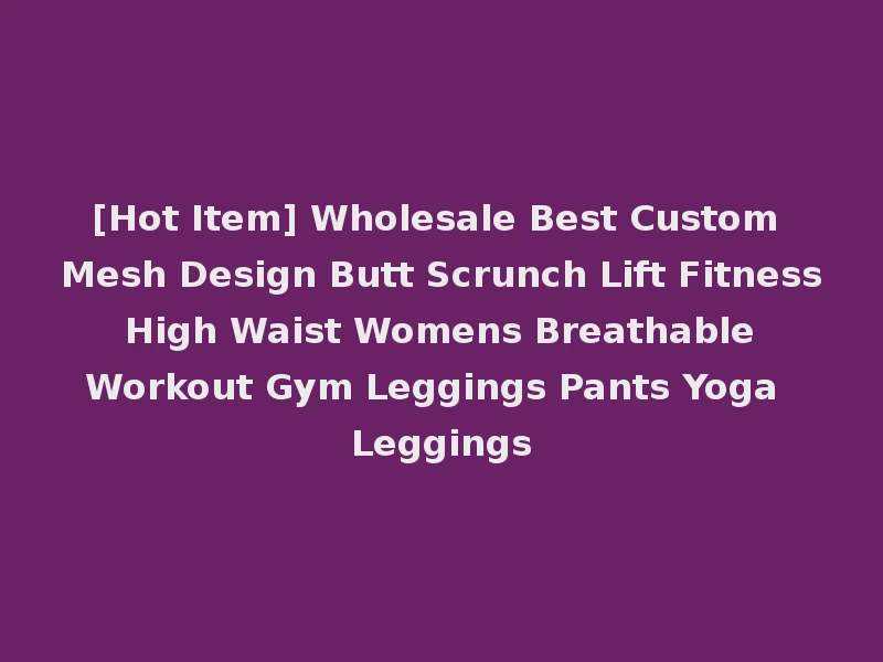 [Hot Item] Wholesale Best Custom Mesh Design Butt Scrunch Lift Fitness High Waist Womens Breathable Workout Gym Leggings Pants Yoga Leggings