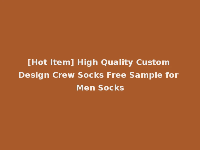[Hot Item] High Quality Custom Design Crew Socks Free Sample for Men Socks